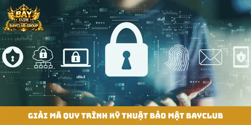 Giải mã quy trình kỹ thuật bảo mật Bayclub
