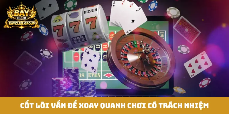 Cốt lõi vấn đề xoay quanh chơi có trách nhiệm