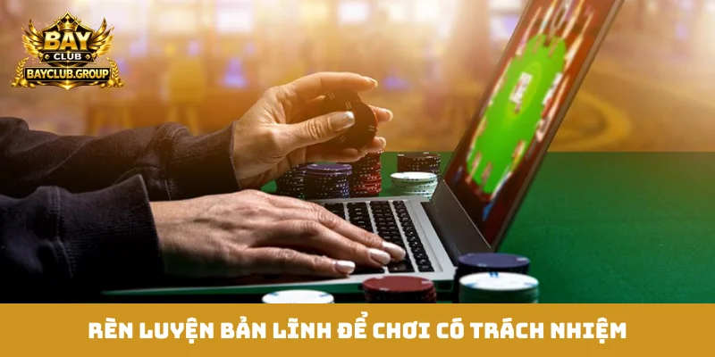Rèn luyện bản lĩnh để chơi có trách nhiệm
