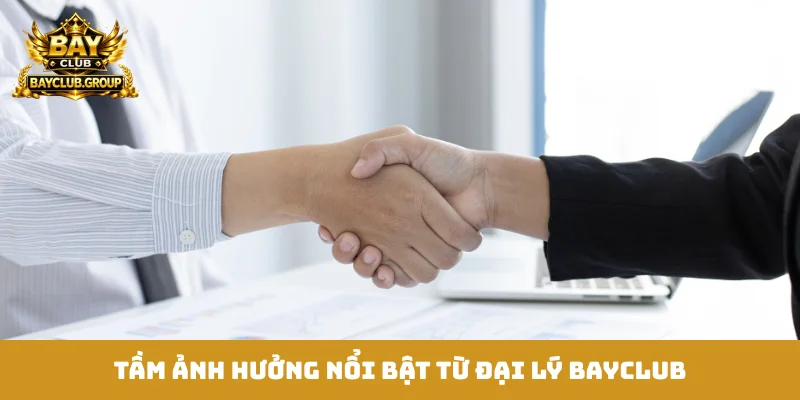 Tầm ảnh hưởng nổi bật từ đại lý Bayclub