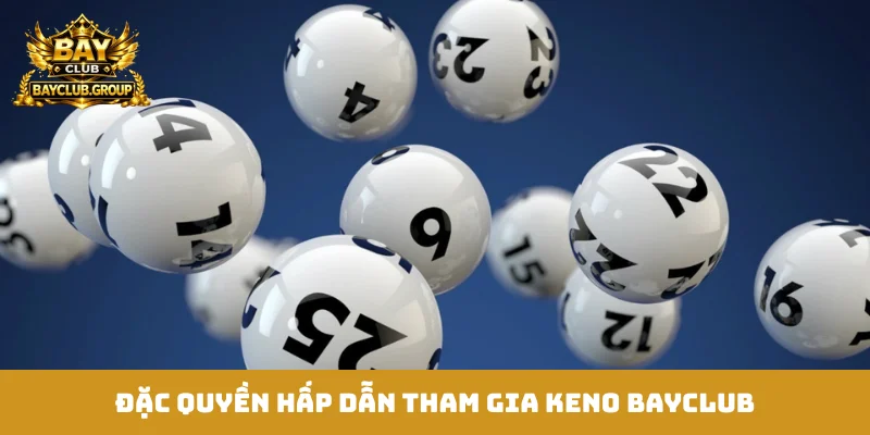 Đặc quyền hấp dẫn tham gia Keno Bayclub