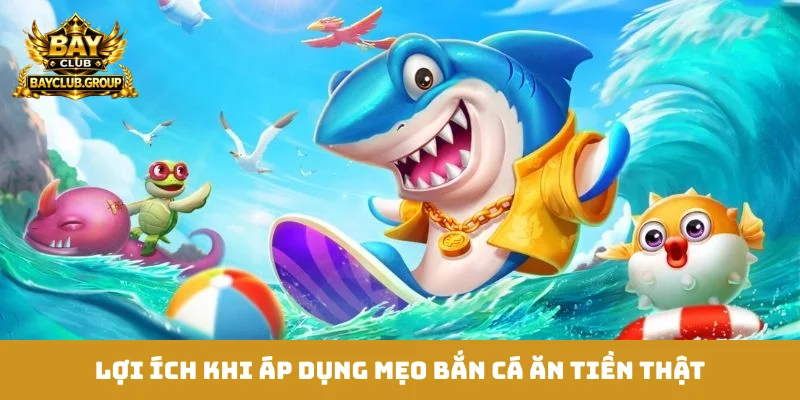 Lợi ích khi áp dụng mẹo bắn cá ăn tiền thật