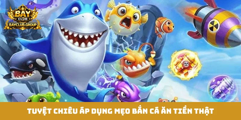 Tuyệt chiêu áp dụng mẹo bắn cá ăn tiền thật