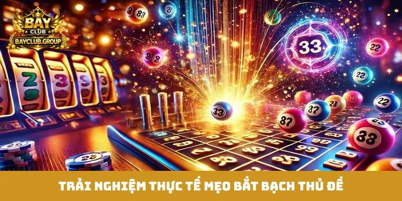 Trải nghiệm thực tế mẹo bắt bạch thủ đề