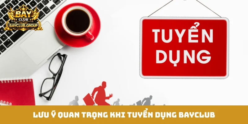 Lưu ý quan trọng khi tuyển dụng Bayclub